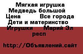 Мягкая игрушка Медведь-большой. › Цена ­ 750 - Все города Дети и материнство » Игрушки   . Марий Эл респ.